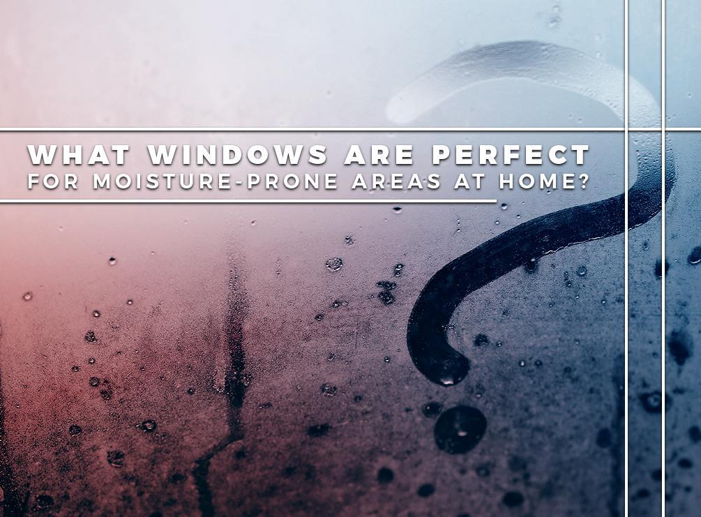 What Windows Are Perfect For Moisture-Prone Areas At Home?